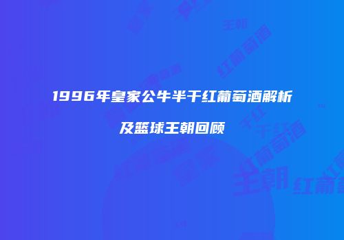 1996年皇家公牛半干红葡萄酒解析及篮球王朝回顾