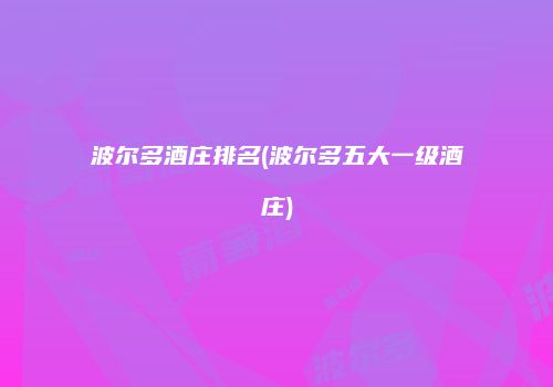 波尔多酒庄排名(波尔多五大一级酒庄)
