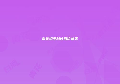 青花瓷老村长酒价格表