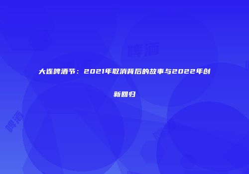 大连啤酒节：2021年取消背后的故事与2022年创新回归