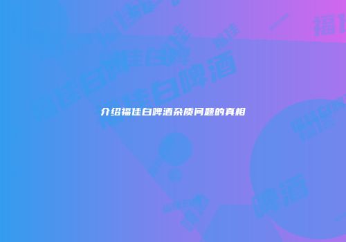 介绍福佳白啤酒杂质问题的真相
