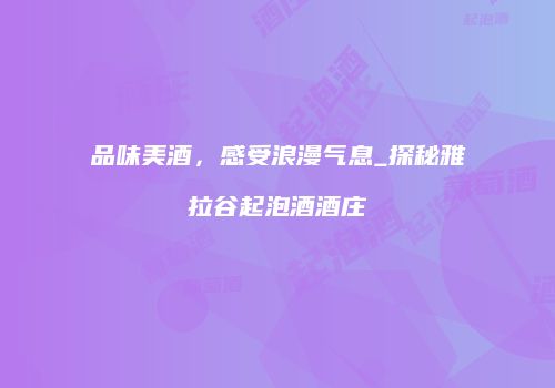 品味美酒，感受浪漫气息_探秘雅拉谷起泡酒酒庄