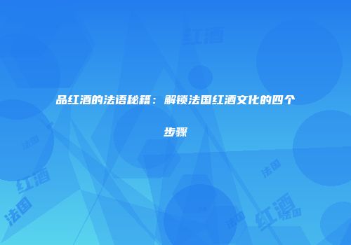 品红酒的法语秘籍：解锁法国红酒文化的四个步骤
