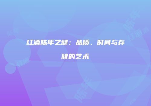 红酒陈年之谜：品质、时间与存储的艺术