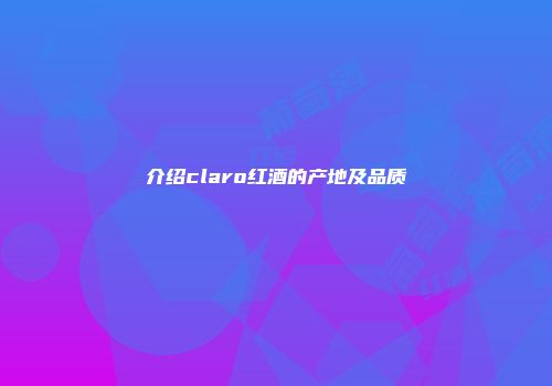 介绍claro红酒的产地及品质