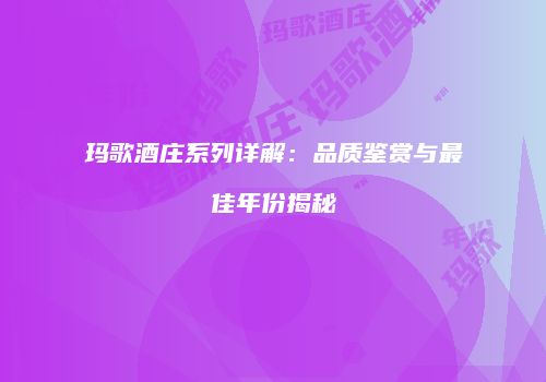 玛歌酒庄系列详解：品质鉴赏与最佳年份揭秘