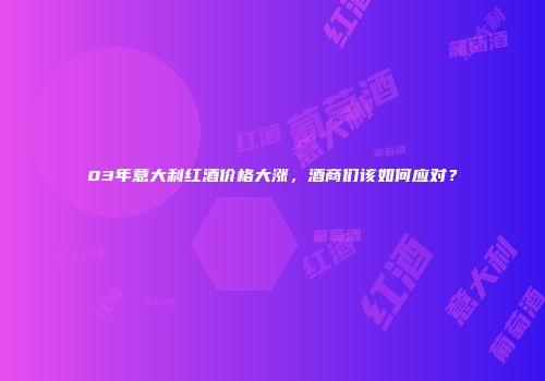 03年意大利红酒价格大涨，酒商们该如何应对？