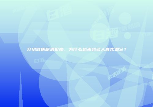 介绍武唐秘酒价格，为什么越来越多人喜欢喝它？