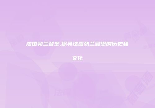 法国勃兰登堡,探寻法国勃兰登堡的历史和文化