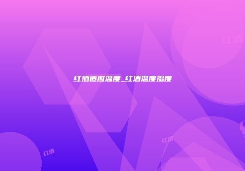红酒适应温度_红酒温度湿度