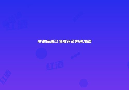博恩庄园红酒推荐及购买攻略