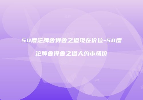 50度沱牌舍得舍之道现在价位-50度沱牌舍得舍之道大约市场价