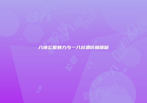 八境公园魅力与一八台酒价格探秘