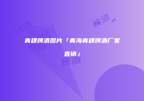 青稞啤酒图片「青海青稞啤酒厂家直销」