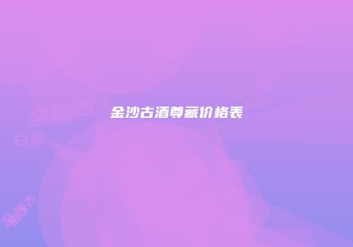 金沙古酒尊藏价格表
