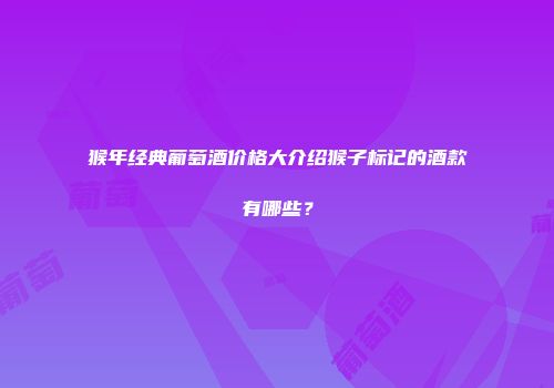 猴年经典葡萄酒价格大介绍猴子标记的酒款有哪些？