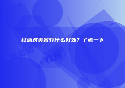 红酒对美容有什么好处？了解一下