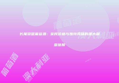 长尾袋鼠葡萄酒：亲民价格与独特风味的澳大利亚佳酿