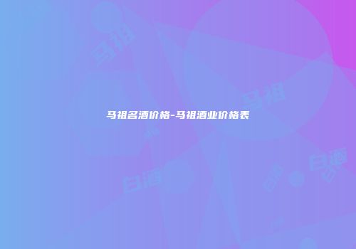 马祖名酒价格-马祖酒业价格表