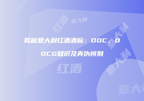 揭秘意大利红酒酒标：DOC、DOCG知识及真伪辨别