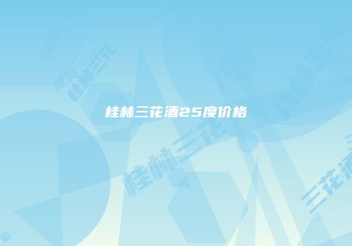 桂林三花酒25度价格