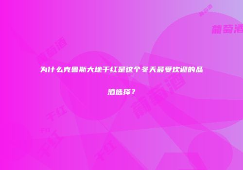 为什么克鲁斯大地干红是这个冬天最受欢迎的品酒选择？