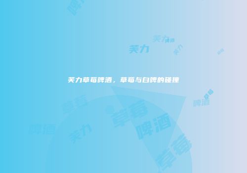 芙力草莓啤酒，草莓与白啤的碰撞