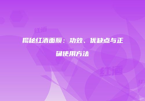 揭秘红酒面膜：功效、优缺点与正确使用方法