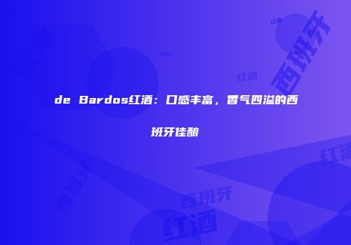 de Bardos红酒：口感丰富，香气四溢的西班牙佳酿