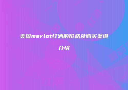 美国merlot红酒的价格及购买渠道介绍