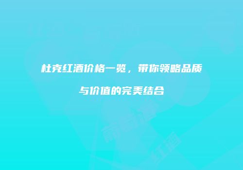 杜克红酒价格一览，带你领略品质与价值的完美结合