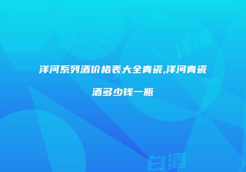 洋河系列酒价格表大全青瓷,洋河青瓷酒多少钱一瓶