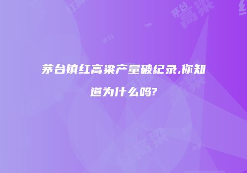 茅台镇红高粱产量破纪录,你知道为什么吗?