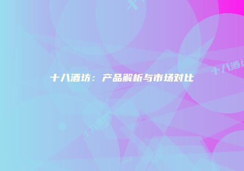 十八酒坊：产品解析与市场对比