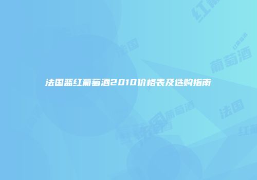 法国蓝红葡萄酒2010价格表及选购指南