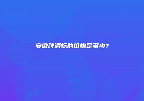 安徽啤酒标的价格是多少？