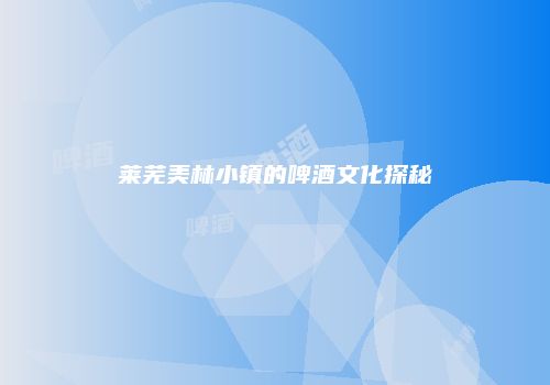 莱芜美林小镇的啤酒文化探秘