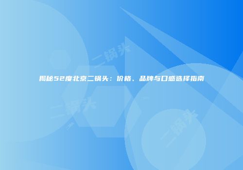 揭秘52度北京二锅头：价格、品牌与口感选择指南