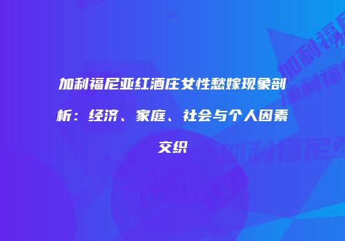 加利福尼亚红酒庄女性愁嫁现象剖析：经济、家庭、社会与个人因素交织