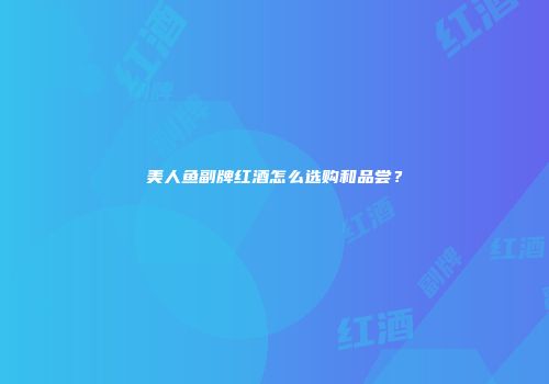 美人鱼副牌红酒怎么选购和品尝？