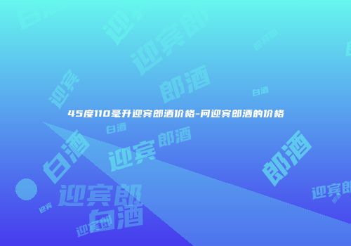 45度110毫升迎宾郎酒价格-问迎宾郎酒的价格