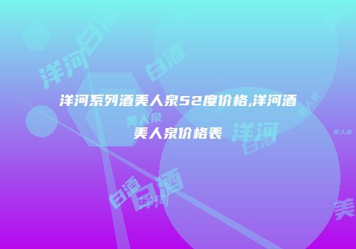 洋河系列酒美人泉52度价格,洋河酒美人泉价格表