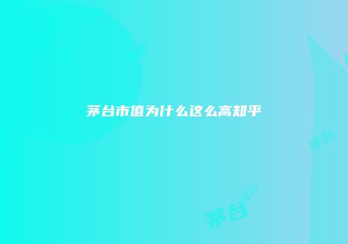 茅台市值为什么这么高知乎