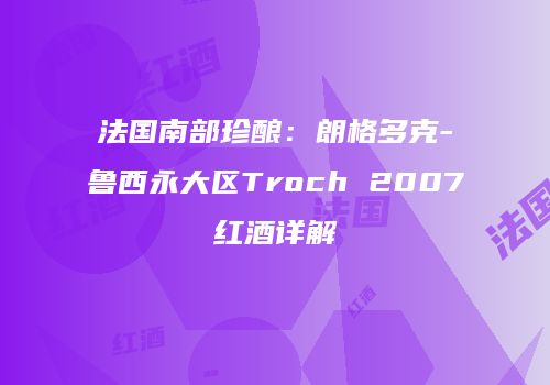 法国南部珍酿：朗格多克-鲁西永大区Troch 2007红酒详解