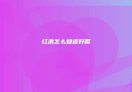 红酒怎么知道好喝