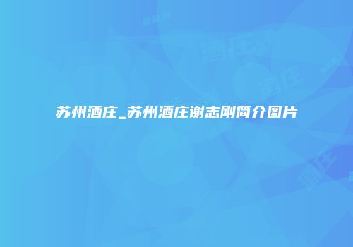 苏州酒庄_苏州酒庄谢志刚简介图片