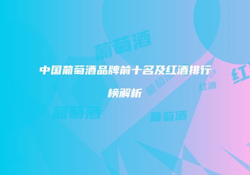 中国葡萄酒品牌前十名及红酒排行榜解析