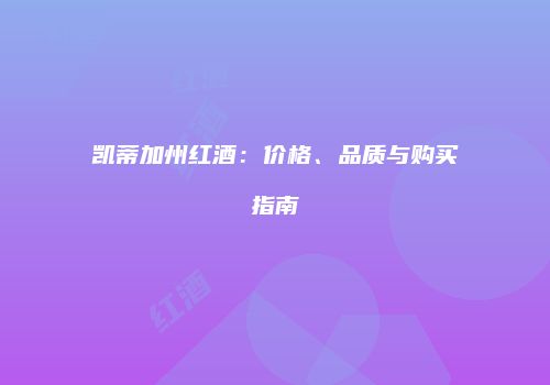凯蒂加州红酒：价格、品质与购买指南