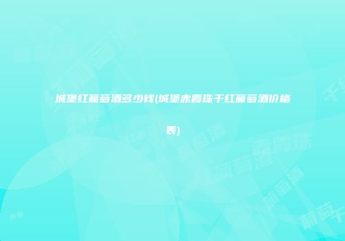 城堡红葡萄酒多少钱(城堡赤霞珠干红葡萄酒价格表)