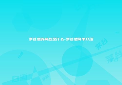 茅台酒的典故是什么-茅台酒简单介绍